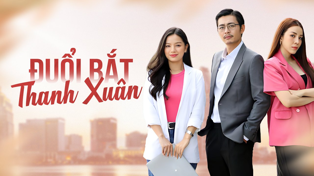Đuổi Bắt Thanh Xuân Đuổi Bắt Thanh Xuân